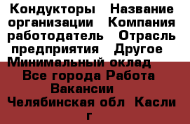 Кондукторы › Название организации ­ Компания-работодатель › Отрасль предприятия ­ Другое › Минимальный оклад ­ 1 - Все города Работа » Вакансии   . Челябинская обл.,Касли г.